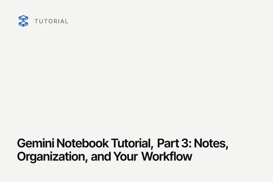 Gemini Notebook Tutorial, Part 3: Notes, Organization, and Your Workflow