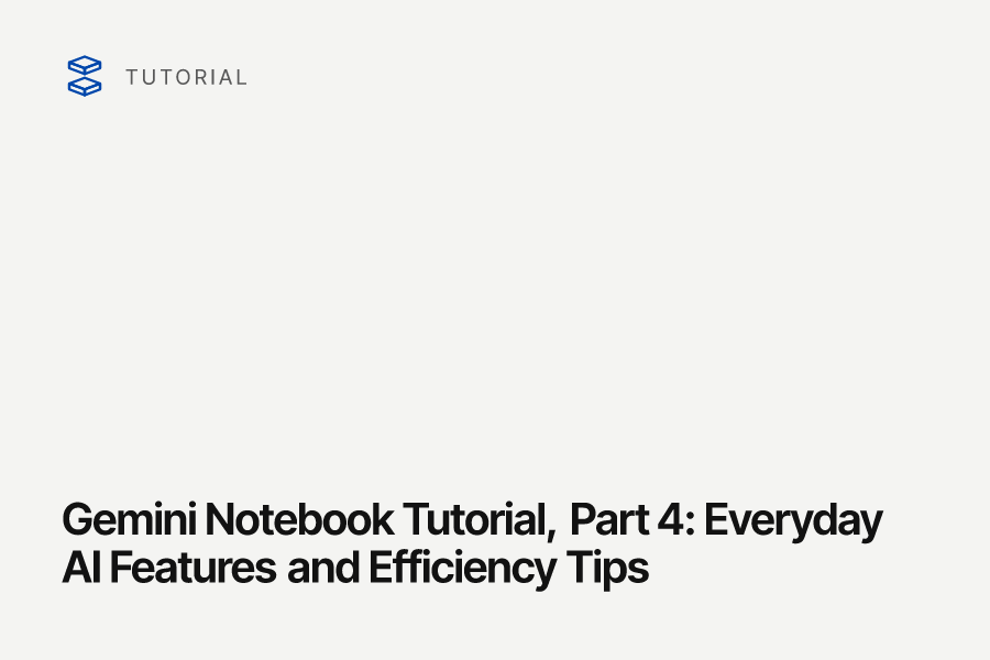 Gemini Notebook Tutorial, Part 4: Everyday AI Features and Efficiency Tips