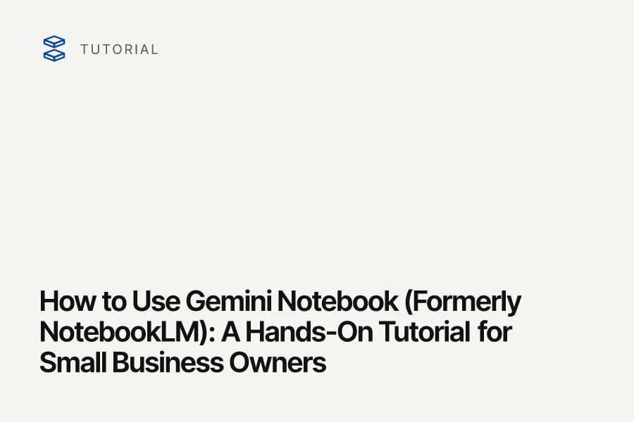 How to Use Gemini Notebook (Formerly NotebookLM): A Hands-On Tutorial for Small Business Owners